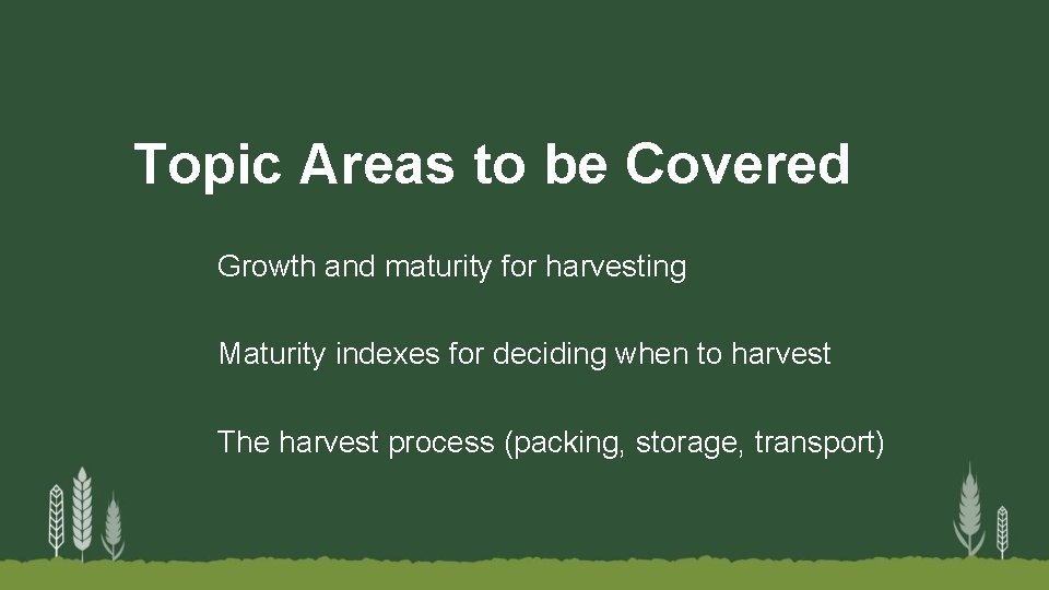 Topic Areas to be Covered Growth and maturity for harvesting Maturity indexes for deciding