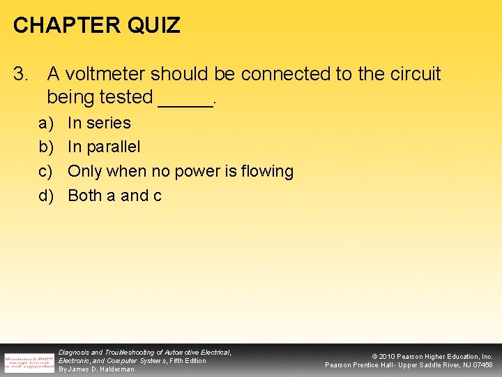 CHAPTER QUIZ 3. A voltmeter should be connected to the circuit being tested _____.