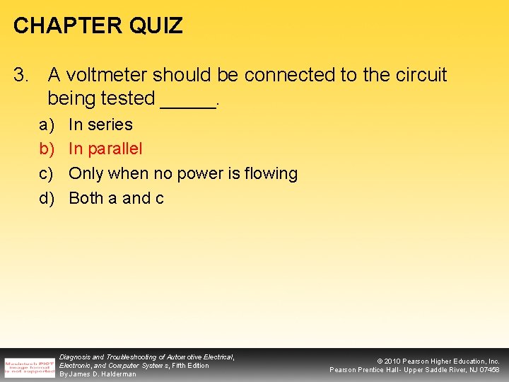 CHAPTER QUIZ 3. A voltmeter should be connected to the circuit being tested _____.