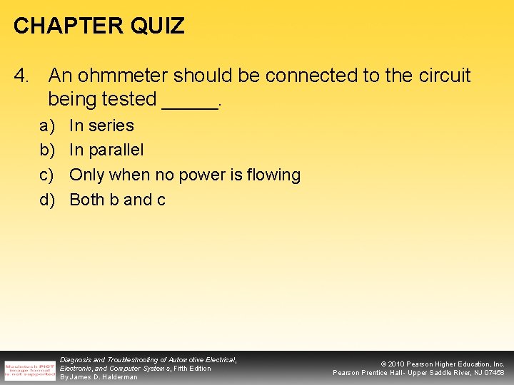 CHAPTER QUIZ 4. An ohmmeter should be connected to the circuit being tested _____.