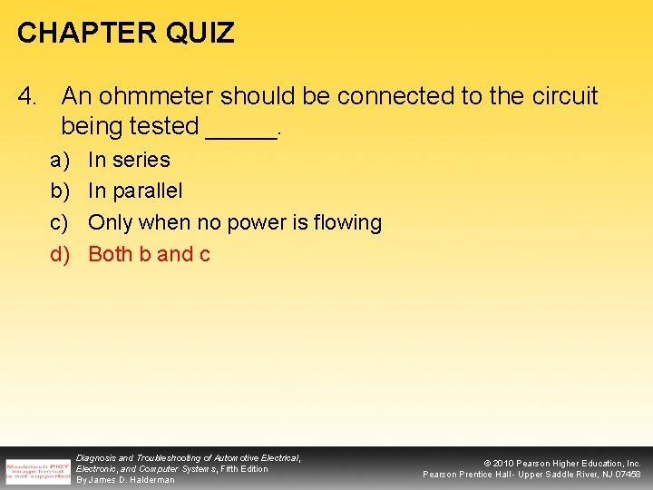 CHAPTER QUIZ 4. An ohmmeter should be connected to the circuit being tested _____.