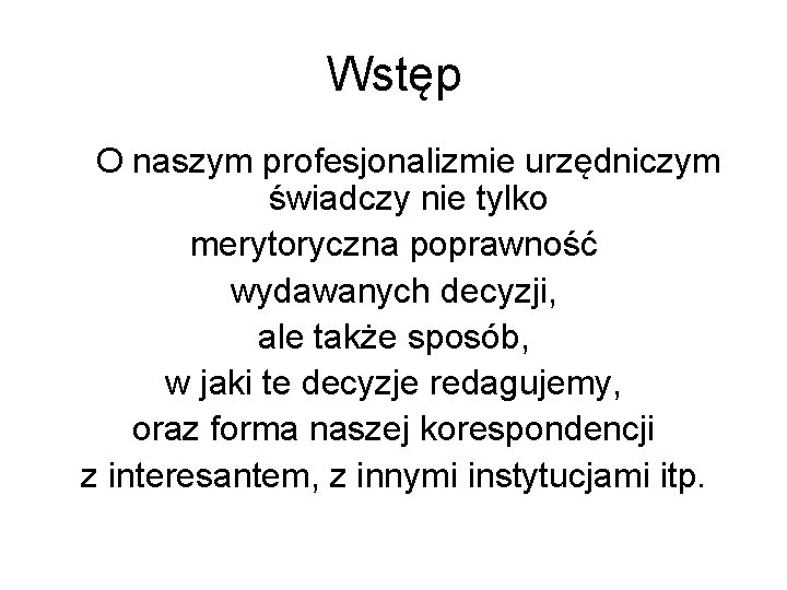 Wstęp O naszym profesjonalizmie urzędniczym świadczy nie tylko merytoryczna poprawność wydawanych decyzji, ale także