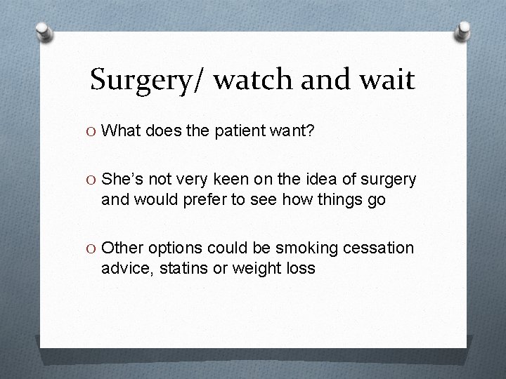 Surgery/ watch and wait O What does the patient want? O She’s not very