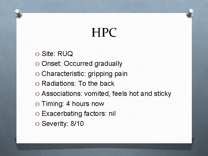 HPC O Site: RUQ O Onset: Occurred gradually O Characteristic: gripping pain O Radiations: