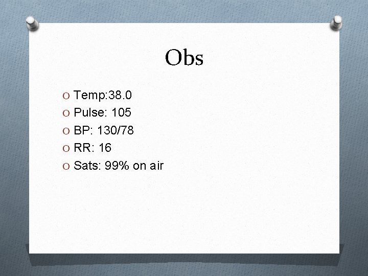 Obs O Temp: 38. 0 O Pulse: 105 O BP: 130/78 O RR: 16