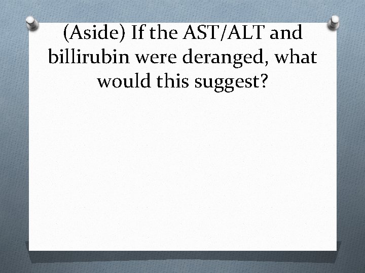 (Aside) If the AST/ALT and billirubin were deranged, what would this suggest? 
