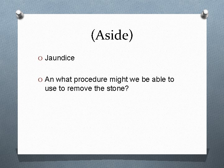 (Aside) O Jaundice O An what procedure might we be able to use to