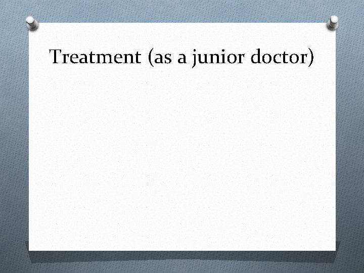 Treatment (as a junior doctor) 