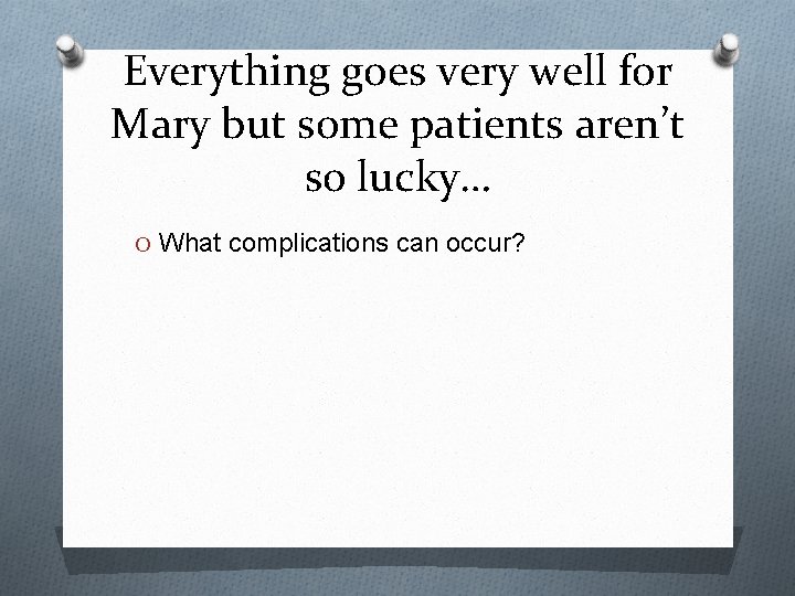 Everything goes very well for Mary but some patients aren’t so lucky… O What