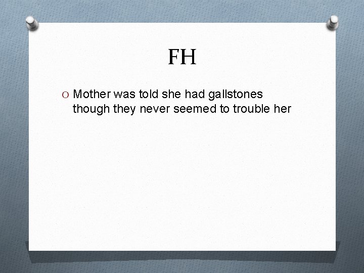 FH O Mother was told she had gallstones though they never seemed to trouble