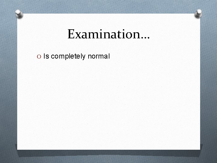 Examination… O Is completely normal 