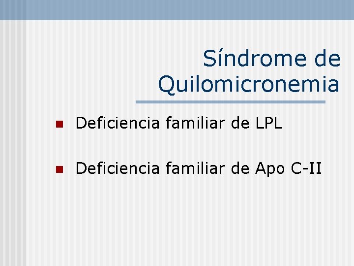 Síndrome de Quilomicronemia n Deficiencia familiar de LPL n Deficiencia familiar de Apo C-II