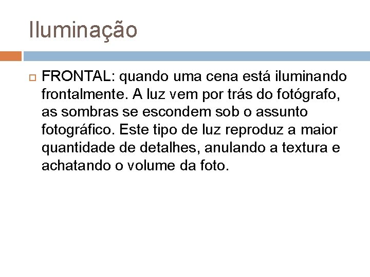 Iluminação FRONTAL: quando uma cena está iluminando frontalmente. A luz vem por trás do