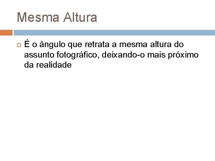 Mesma Altura É o ângulo que retrata a mesma altura do assunto fotográfico, deixando-o