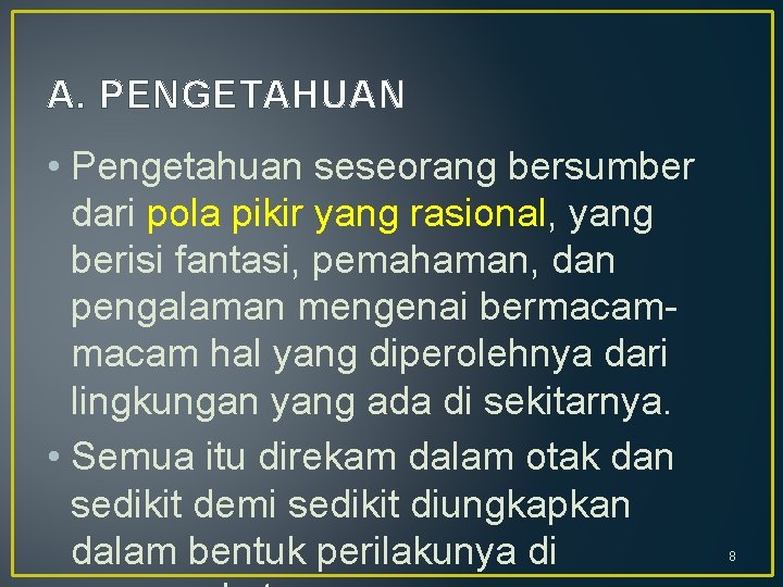 A. PENGETAHUAN • Pengetahuan seseorang bersumber dari pola pikir yang rasional, yang berisi fantasi,