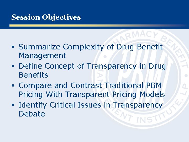 Session Objectives § Summarize Complexity of Drug Benefit Management § Define Concept of Transparency