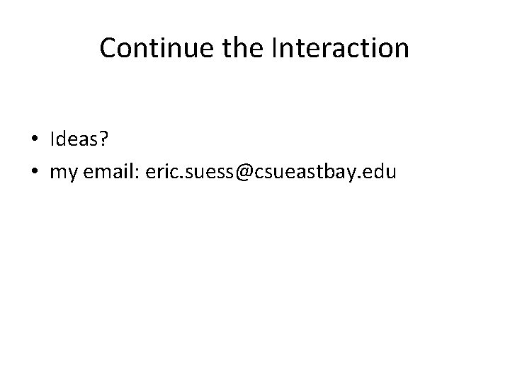 Continue the Interaction • Ideas? • my email: eric. suess@csueastbay. edu 