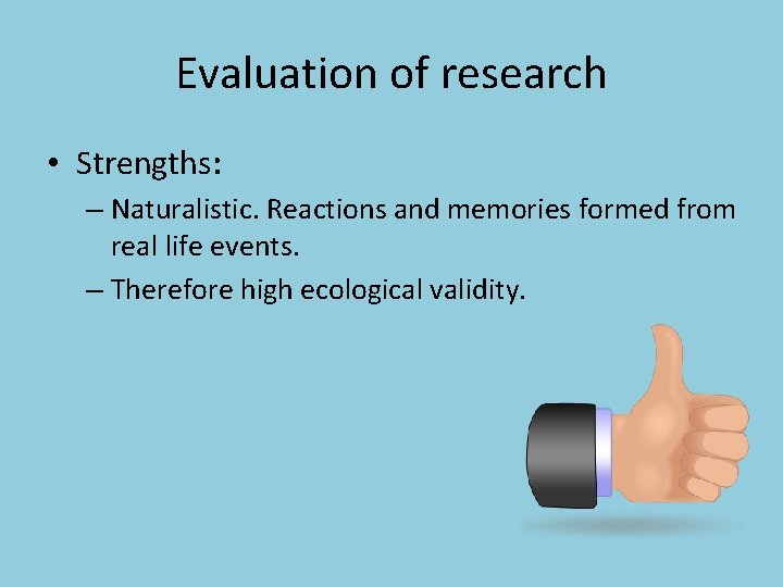 Evaluation of research • Strengths: – Naturalistic. Reactions and memories formed from real life