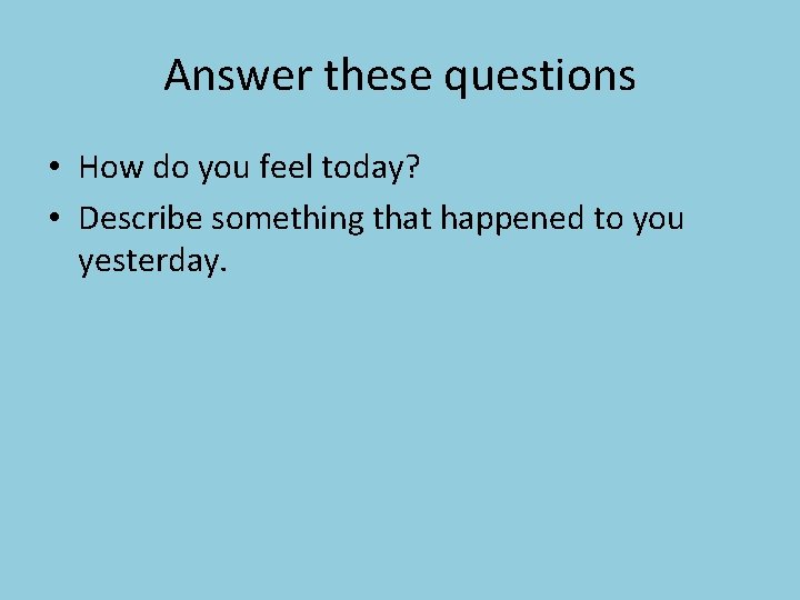 Answer these questions • How do you feel today? • Describe something that happened