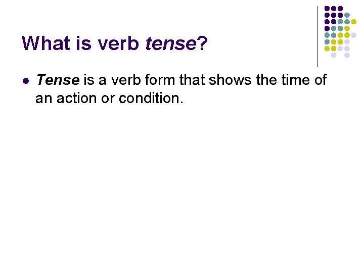What is verb tense? l Tense is a verb form that shows the time