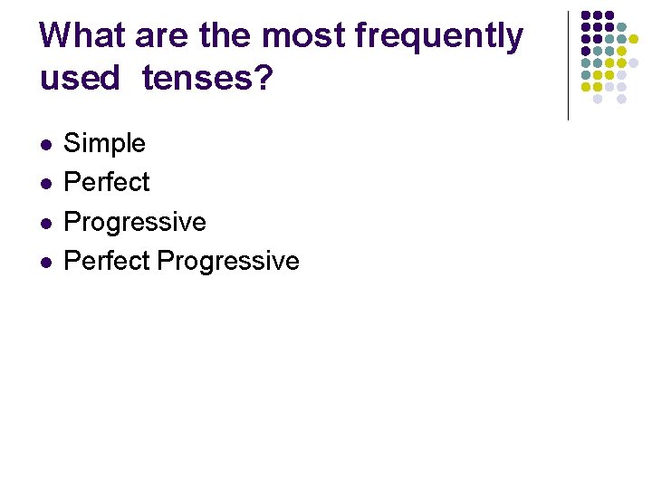 What are the most frequently used tenses? l l Simple Perfect Progressive 