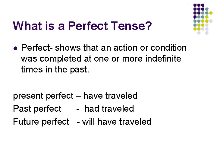 What is a Perfect Tense? l Perfect- shows that an action or condition was