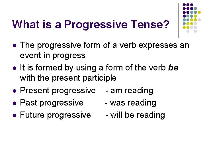 What is a Progressive Tense? l l l The progressive form of a verb