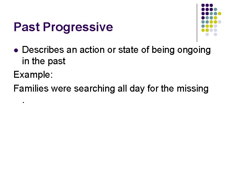 Past Progressive Describes an action or state of being ongoing in the past Example:
