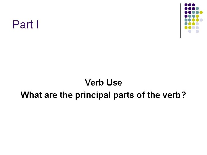Part I Verb Use What are the principal parts of the verb? 