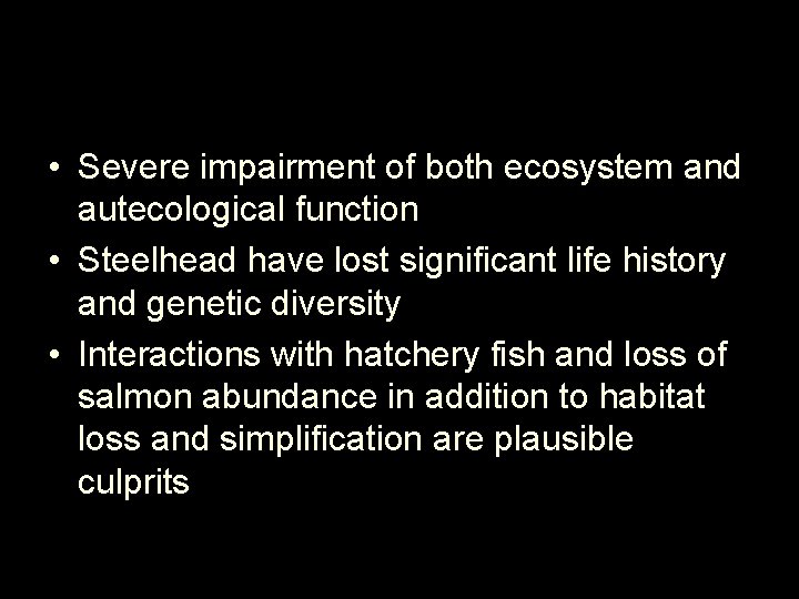  • Severe impairment of both ecosystem and autecological function • Steelhead have lost