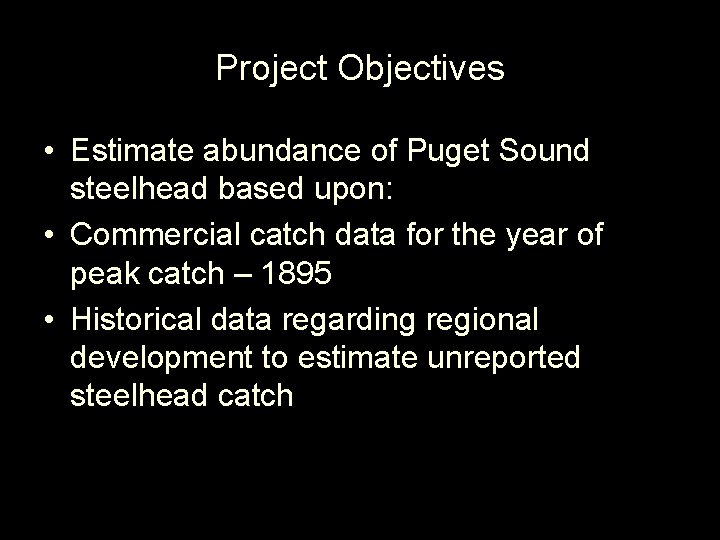 Project Objectives • Estimate abundance of Puget Sound steelhead based upon: • Commercial catch
