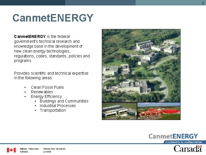 2 Canmet. ENERGY is the federal government’s technical research and knowledge base in the