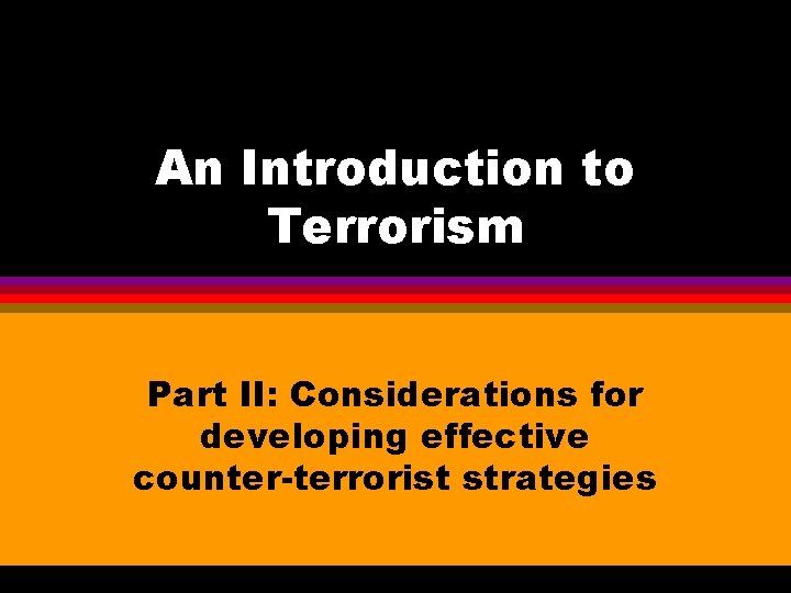 An Introduction to Terrorism Part II: Considerations for developing effective counter-terrorist strategies 
