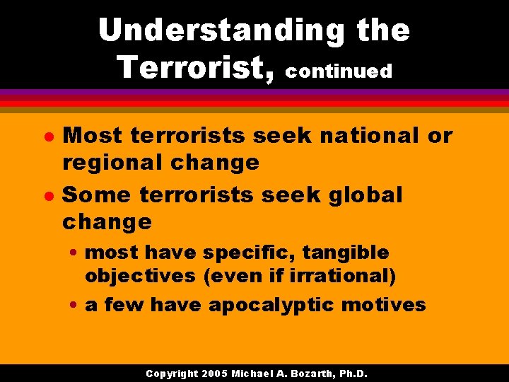 Understanding the Terrorist, continued l l Most terrorists seek national or regional change Some