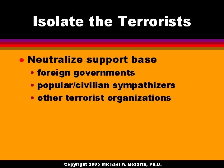 Isolate the Terrorists l Neutralize support base • foreign governments • popular/civilian sympathizers •