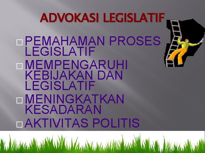 ADVOKASI LEGISLATIF � PEMAHAMAN PROSES LEGISLATIF � MEMPENGARUHI KEBIJAKAN DAN LEGISLATIF � MENINGKATKAN KESADARAN