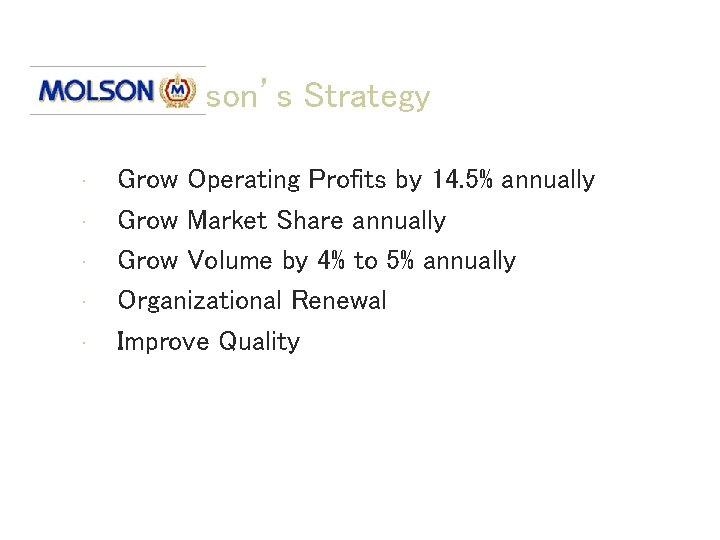 Molson’s Strategy • • • Grow Operating Profits by 14. 5% annually Grow Market