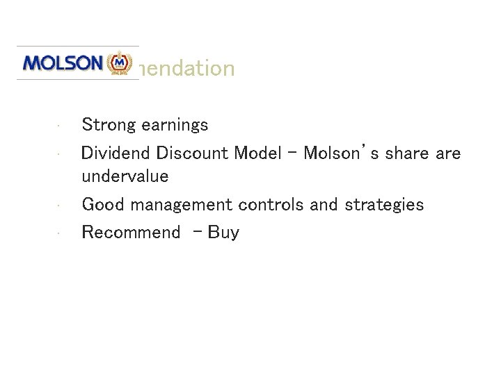 Recommendation • • Strong earnings Dividend Discount Model – Molson’s share undervalue Good management