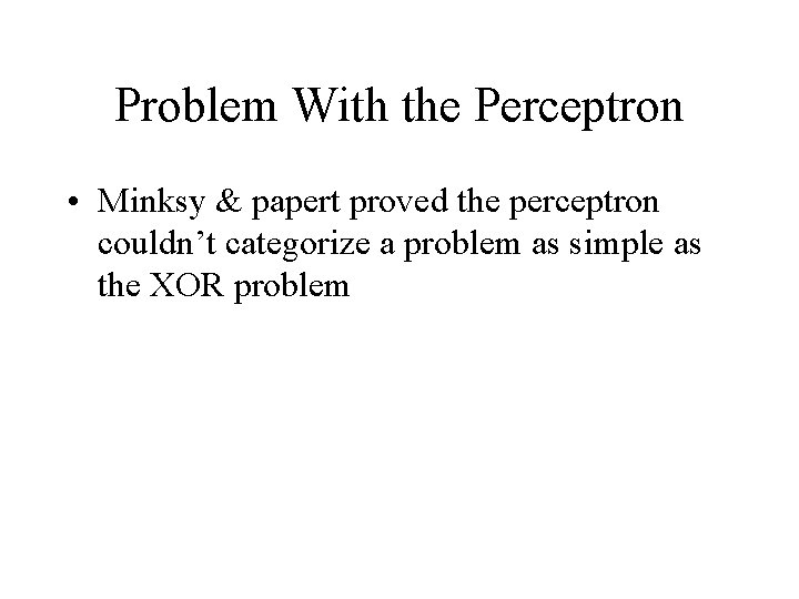 Problem With the Perceptron • Minksy & papert proved the perceptron couldn’t categorize a