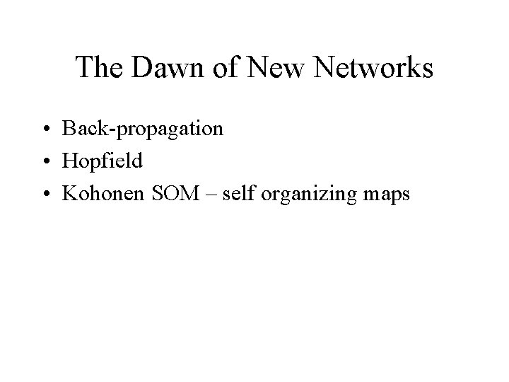 The Dawn of New Networks • Back-propagation • Hopfield • Kohonen SOM – self