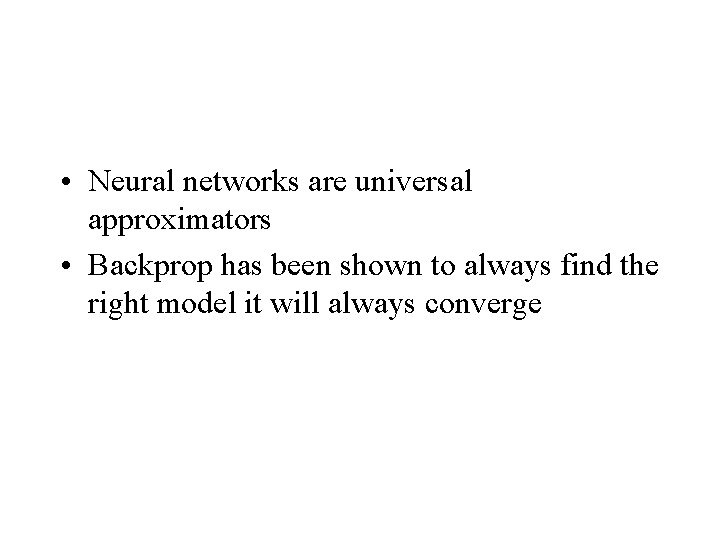  • Neural networks are universal approximators • Backprop has been shown to always