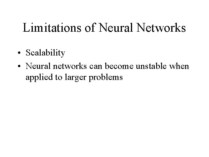 Limitations of Neural Networks • Scalability • Neural networks can become unstable when applied