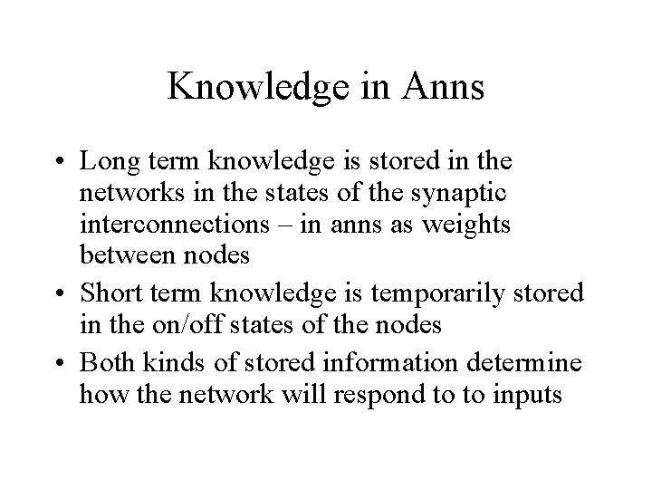 Knowledge in Anns • Long term knowledge is stored in the networks in the