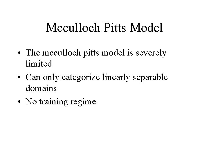 Mcculloch Pitts Model • The mcculloch pitts model is severely limited • Can only