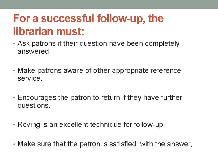 For a successful follow-up, the librarian must: • Ask patrons if their question have