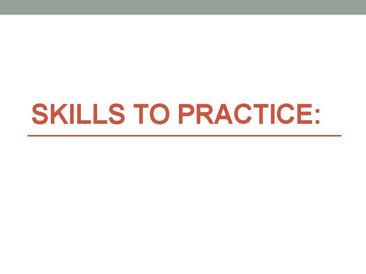 SKILLS TO PRACTICE: 
