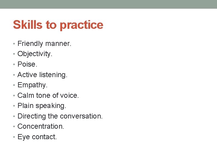 Skills to practice • Friendly manner. • Objectivity. • Poise. • Active listening. •