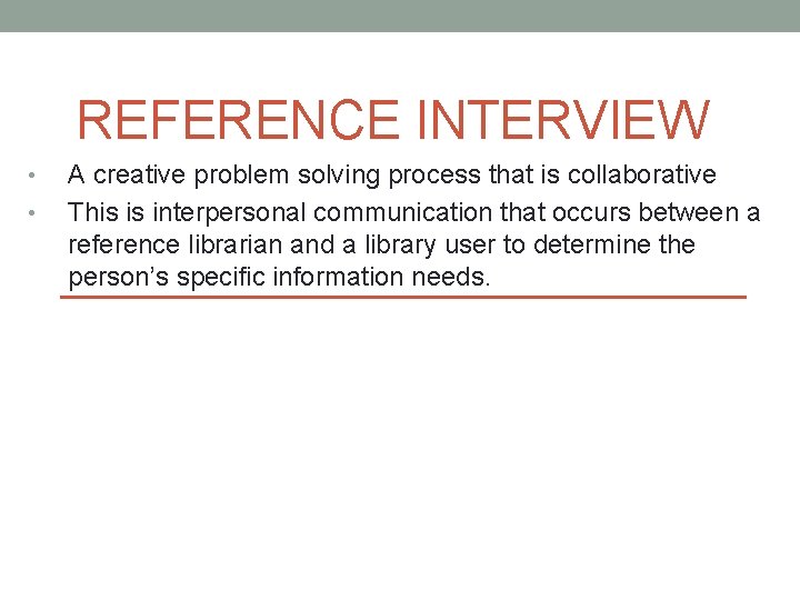 REFERENCE INTERVIEW • • A creative problem solving process that is collaborative This is