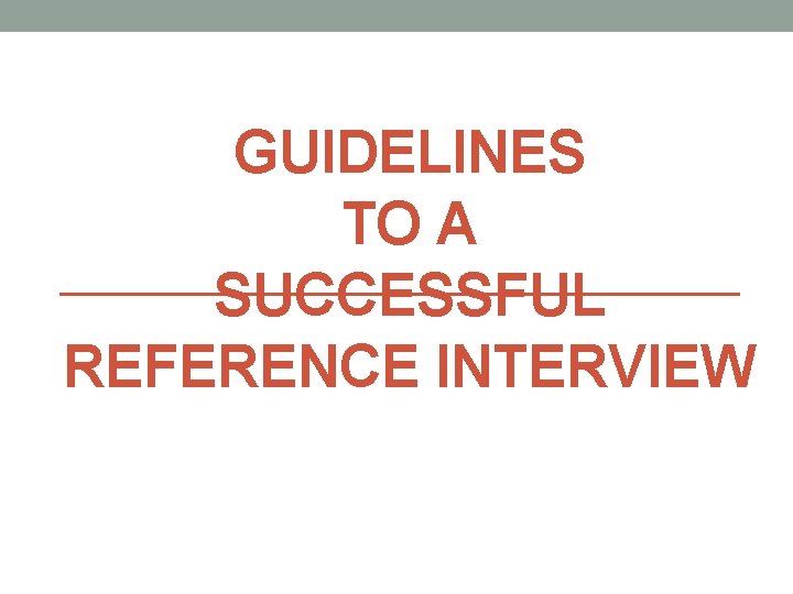GUIDELINES TO A SUCCESSFUL REFERENCE INTERVIEW 