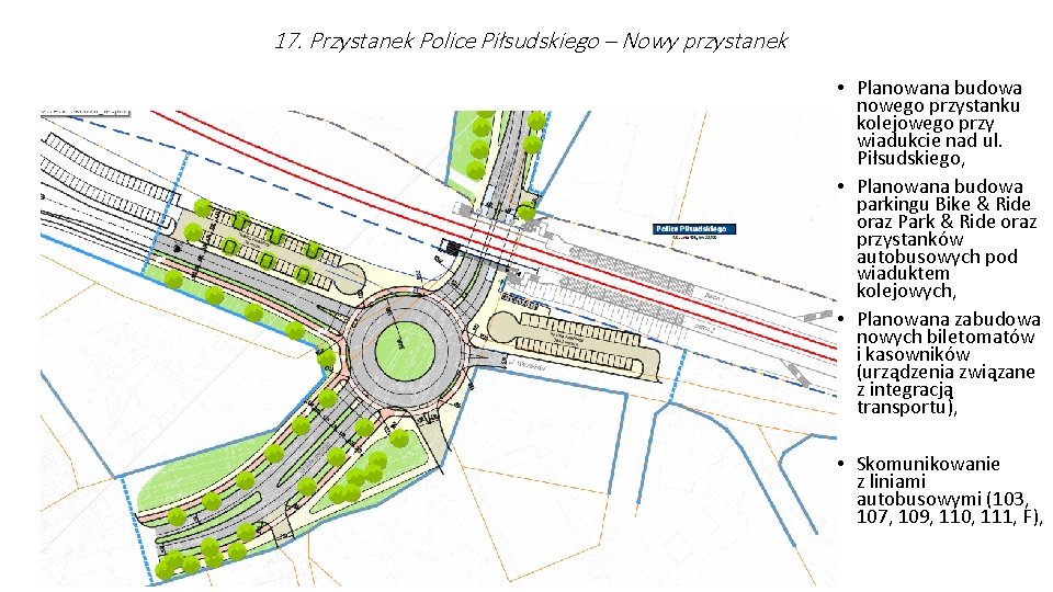 17. Przystanek Police Piłsudskiego – Nowy przystanek • Planowana budowa nowego przystanku kolejowego przy